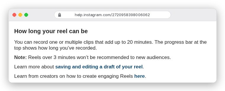 Instagram Help Center: you can record one or multiple clips that add up to 20 minutes; Reels over 3 minutes won't be recommended to new audiences