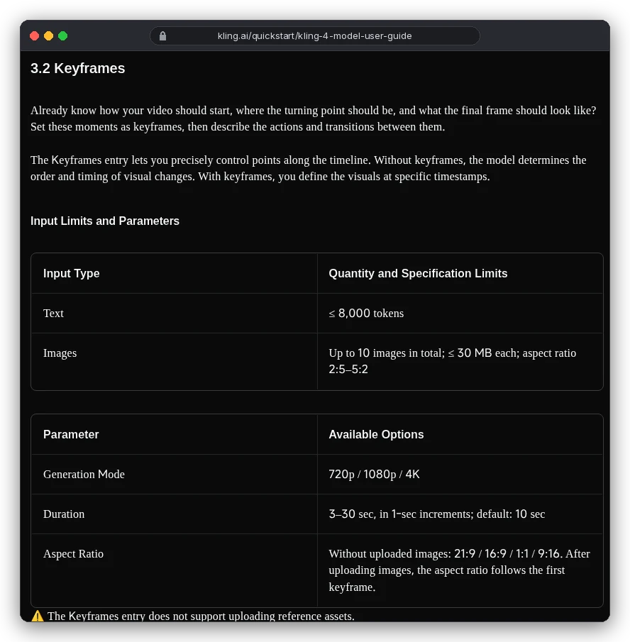 Kling 4.0 user guide, Keyframes input limits: up to 10 images, 30 MB each, aspect ratio 2:5 to 5:2; 720p, 1080p or 4K; duration 3 to 30 seconds, default 10; aspect ratio follows the first keyframe