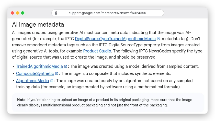 Google Merchant Center help: all images created using generative AI must contain metadata indicating the image was AI-generated, such as the IPTC DigitalSourceType TrainedAlgorithmicMedia tag; do not remove embedded metadata; CompositeSynthetic covers composites that include synthetic elements
