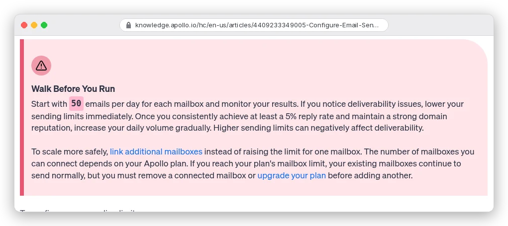Apollo knowledge base, Configure Email Sending Limits: start with 50 emails per day for each mailbox, increase gradually only after a consistent 5% reply rate and strong domain reputation, and link additional mailboxes instead of raising one mailbox's limit